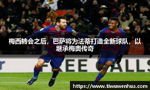 梅西转会之后，巴萨将为法蒂打造全新球队，以继承梅奥传奇