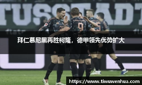 拜仁慕尼黑再胜柯隆，德甲领先优势扩大