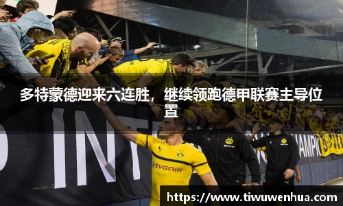 多特蒙德迎来六连胜，继续领跑德甲联赛主导位置