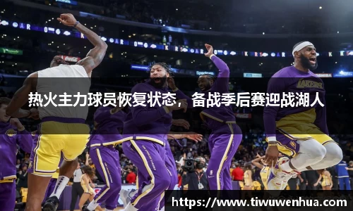 热火主力球员恢复状态，备战季后赛迎战湖人