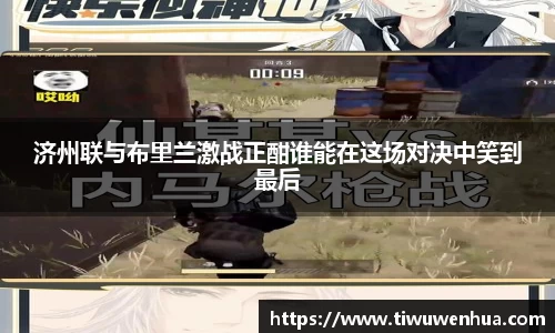 济州联与布里兰激战正酣谁能在这场对决中笑到最后