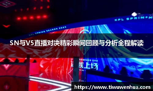 SN与V5直播对决精彩瞬间回顾与分析全程解读