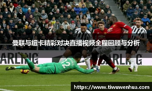 曼联与纽卡精彩对决直播视频全程回顾与分析
