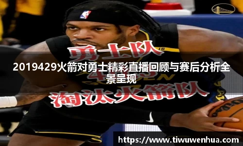 2019429火箭对勇士精彩直播回顾与赛后分析全景呈现