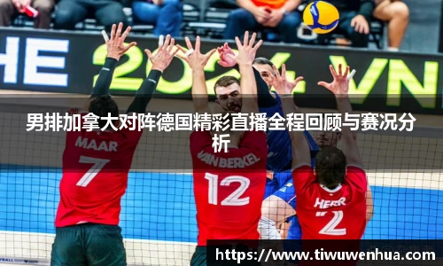 男排加拿大对阵德国精彩直播全程回顾与赛况分析