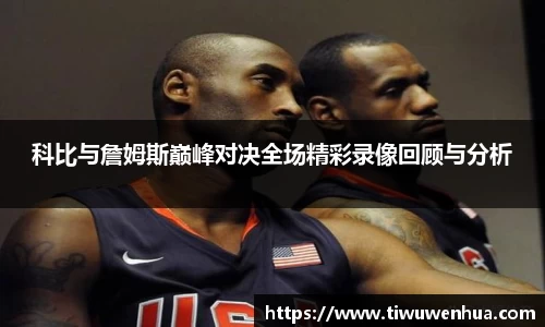 科比与詹姆斯巅峰对决全场精彩录像回顾与分析