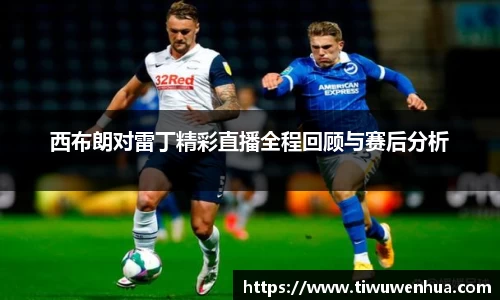 西布朗对雷丁精彩直播全程回顾与赛后分析