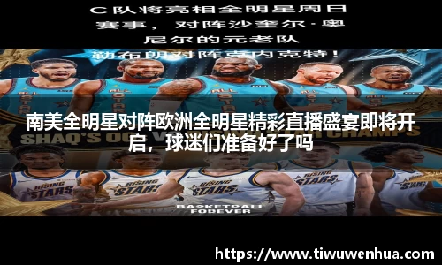 南美全明星对阵欧洲全明星精彩直播盛宴即将开启，球迷们准备好了吗