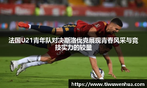 法国U21青年队对决斯洛伐克展现青春风采与竞技实力的较量