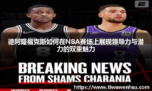 德阿隆福克斯如何在NBA赛场上展现领导力与潜力的双重魅力