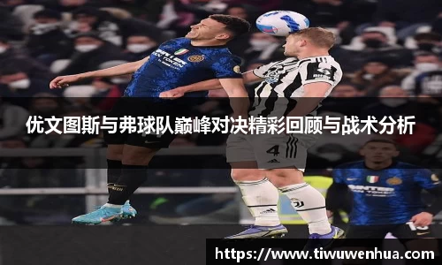优文图斯与弗球队巅峰对决精彩回顾与战术分析