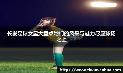 长发足球女星大盘点她们的风采与魅力尽显球场之上