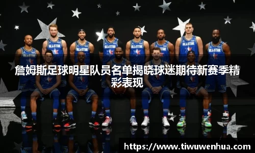 詹姆斯足球明星队员名单揭晓球迷期待新赛季精彩表现
