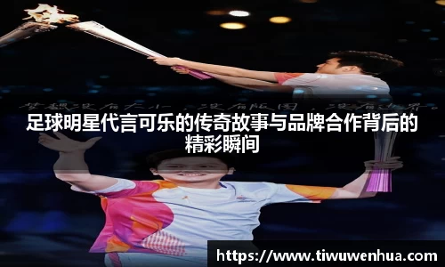 足球明星代言可乐的传奇故事与品牌合作背后的精彩瞬间