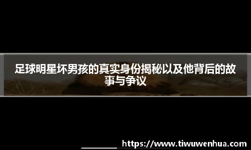 足球明星坏男孩的真实身份揭秘以及他背后的故事与争议