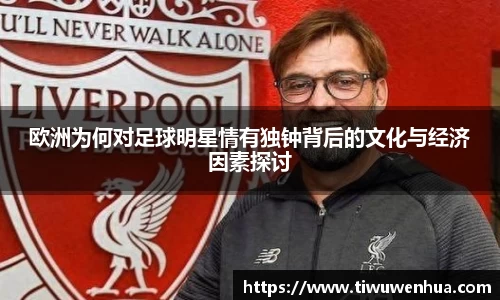 欧洲为何对足球明星情有独钟背后的文化与经济因素探讨