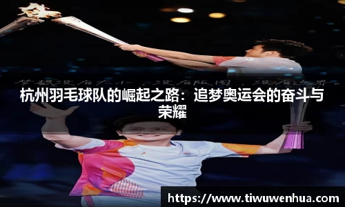 杭州羽毛球队的崛起之路：追梦奥运会的奋斗与荣耀